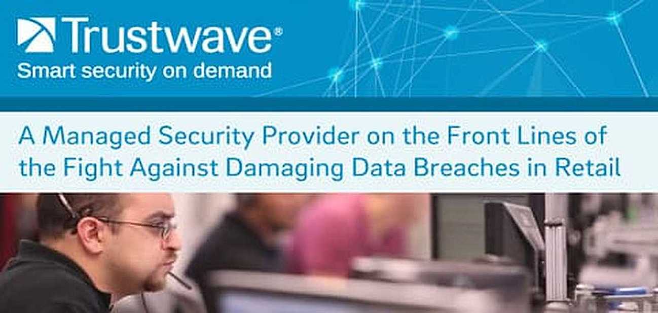 Trustwave: A Managed Security Provider on the Front Lines of the Fight Against Damaging Data Breaches in Retail Trustwave: A Managed Security Provider on the Front Lines of the Fight Against Damaging Data Breaches in Retail