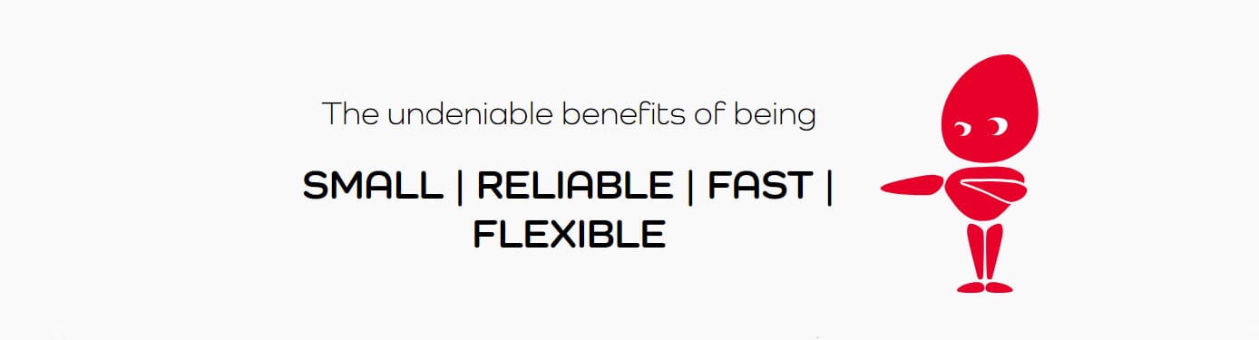 The undeniable benefits of being small, reliable, fast, and flexible The undeniable benefits of being small, reliable, fast, and flexible