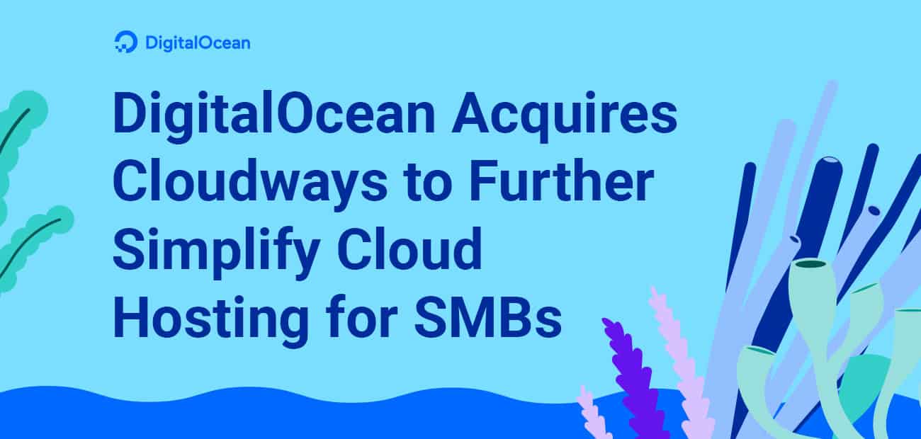 DigitalOcean Acquires Cloudways: Delivering A Whole New Level of ...